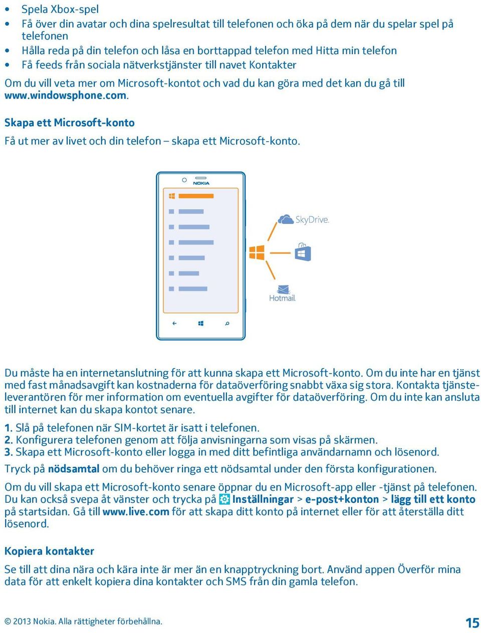Skapa ett Microsoft-konto Få ut mer av livet och din telefon skapa ett Microsoft-konto. Du måste ha en internetanslutning för att kunna skapa ett Microsoft-konto.