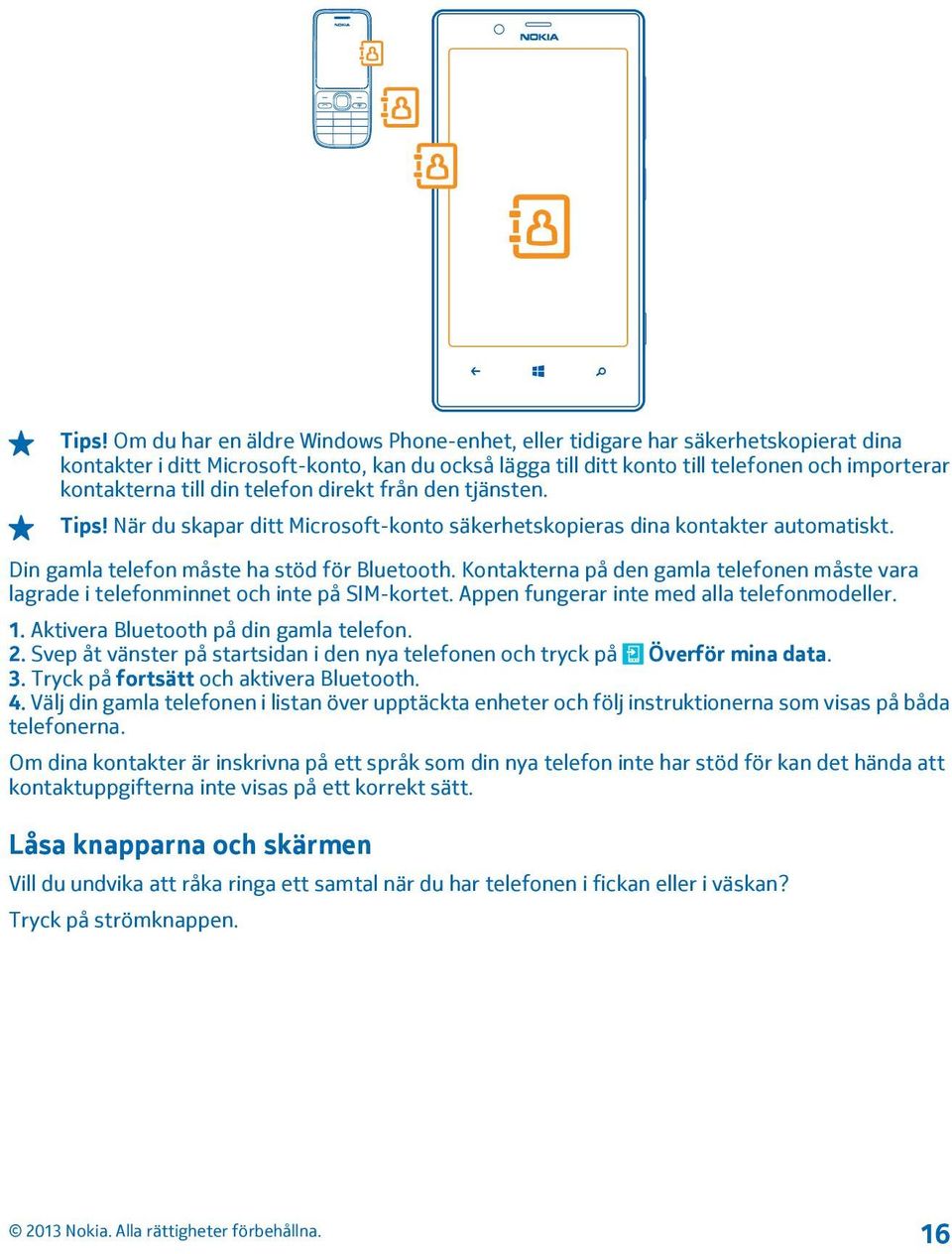 Kontakterna på den gamla telefonen måste vara lagrade i telefonminnet och inte på SIM-kortet. Appen fungerar inte med alla telefonmodeller. 1. Aktivera Bluetooth på din gamla telefon. 2.