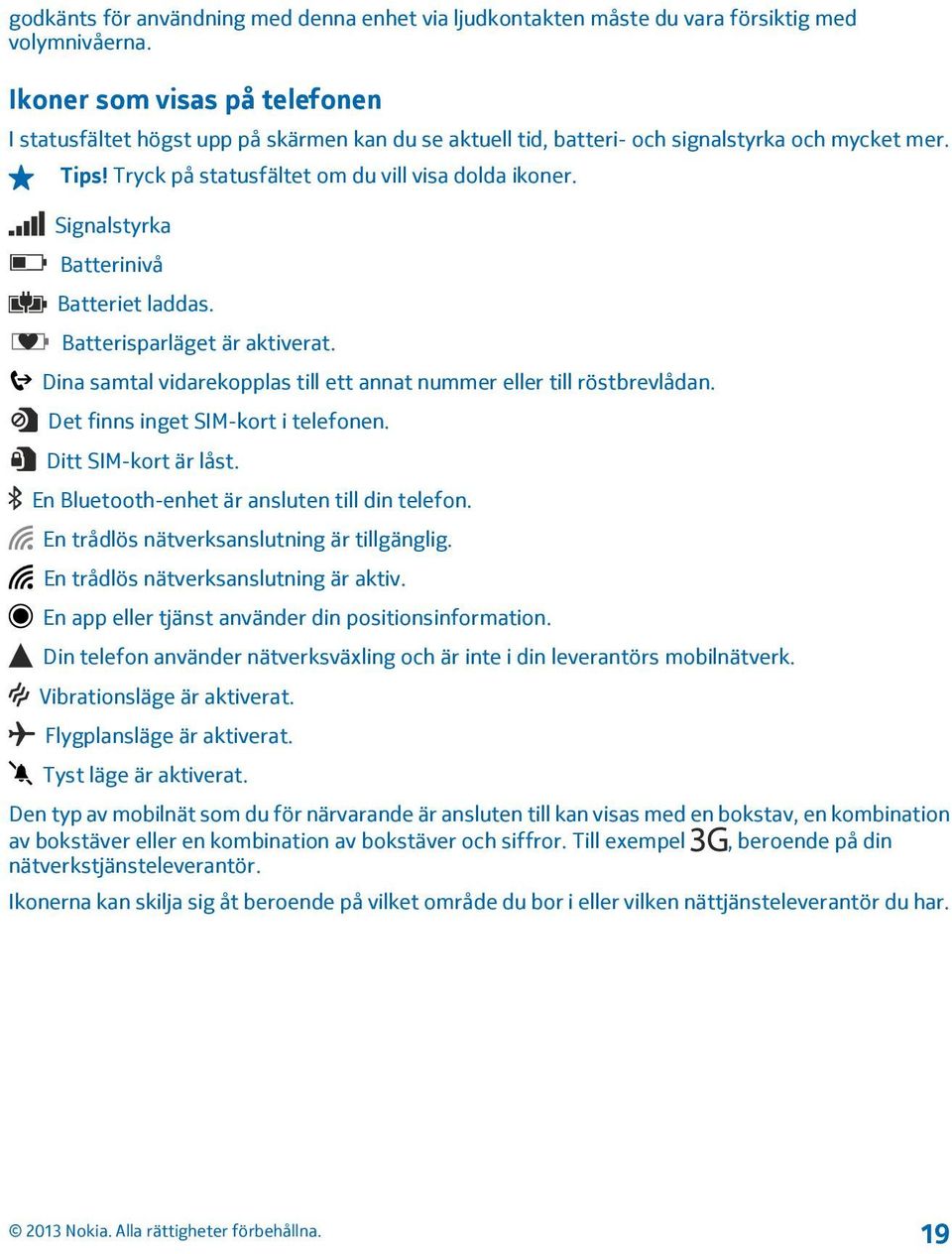 Signalstyrka Batterinivå Batteriet laddas. Batterisparläget är aktiverat. Dina samtal vidarekopplas till ett annat nummer eller till röstbrevlådan. Det finns inget SIM-kort i telefonen.