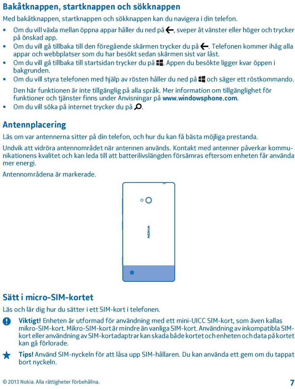 Telefonen kommer ihåg alla appar och webbplatser som du har besökt sedan skärmen sist var låst. Om du vill gå tillbaka till startsidan trycker du på. Appen du besökte ligger kvar öppen i bakgrunden.