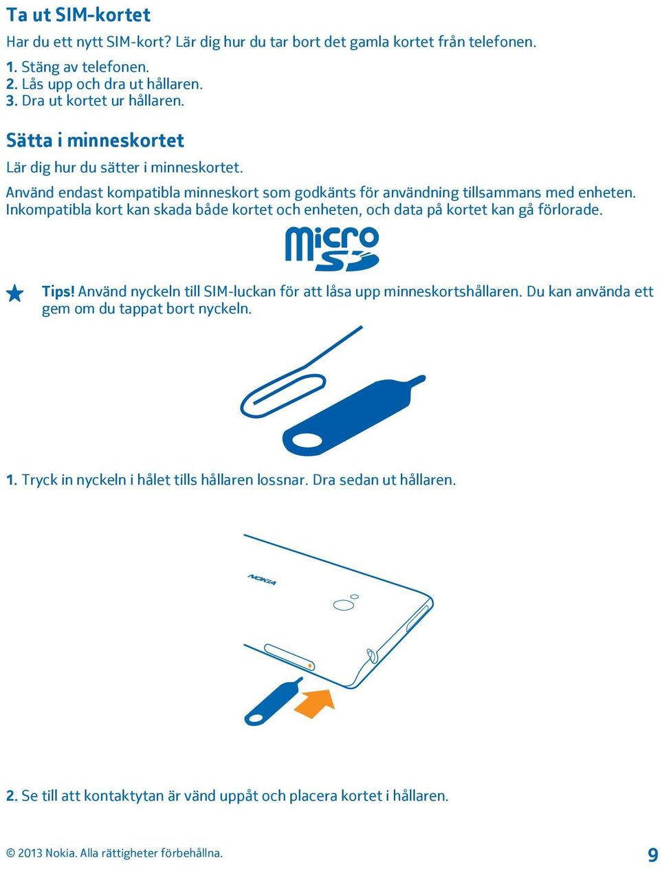 Inkompatibla kort kan skada både kortet och enheten, och data på kortet kan gå förlorade. Tips! Använd nyckeln till SIM-luckan för att låsa upp minneskortshållaren.