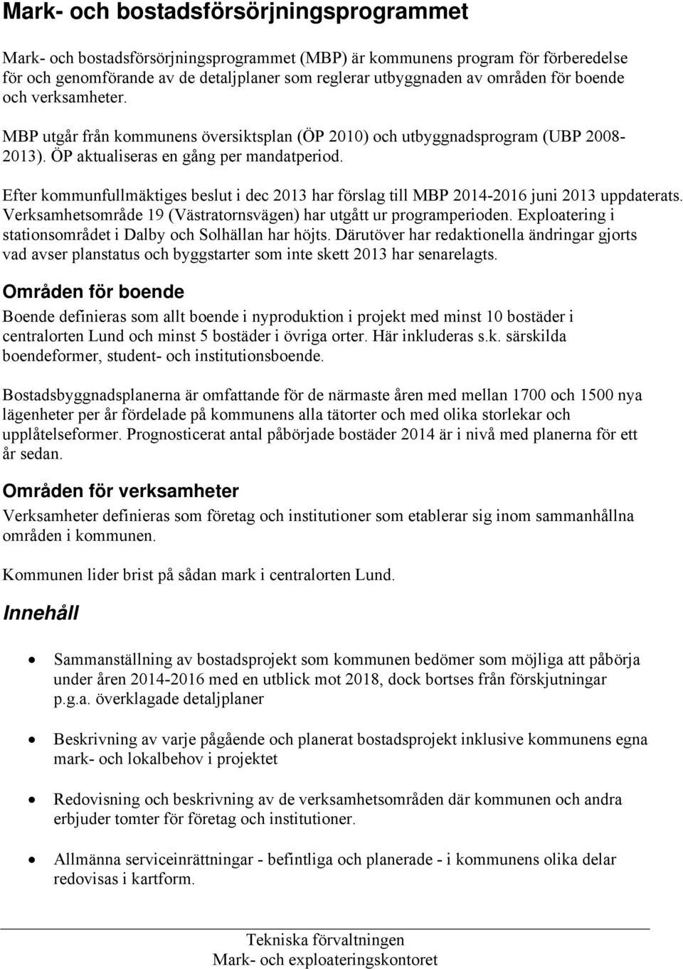 Efter kommunfullmäktiges eslut i dec 203 har förslag till MBP 204-206 juni 203 uppdaterats. Verksamhetsområde 9 (Västratornsvägen) har utgått ur programperioden.