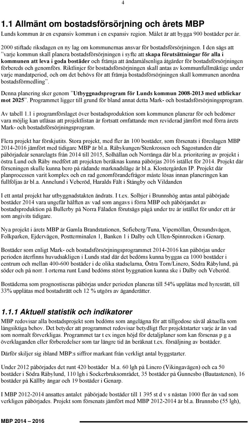 I den sägs att varje kommun skall planera ostadsförsörjningen i syfte att skapa förutsättningar för alla i kommunen att leva i goda ostäder och främja att ändamålsenliga åtgärder för