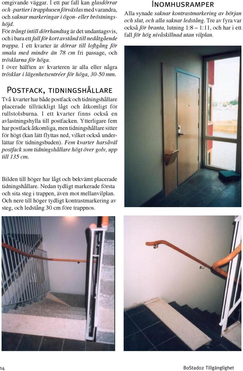I ett kvarter är dörrar till loftgång för smala med mindre än 78 cm fri passage, och trösklarna för höga.