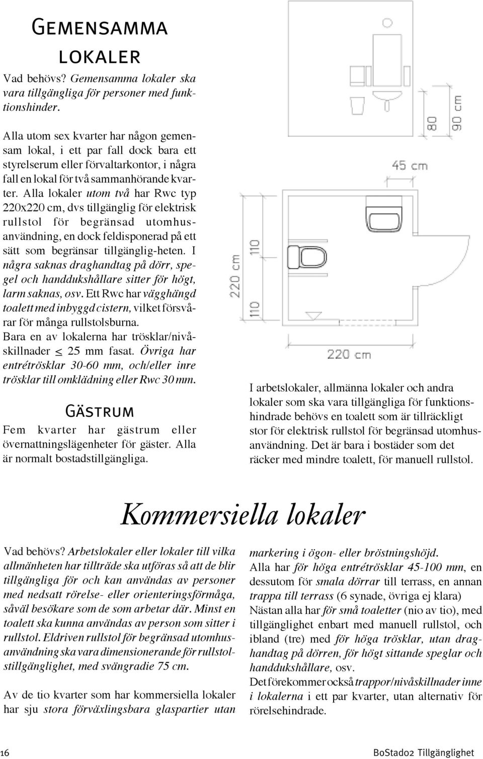 Alla lokaler utom två har Rwc typ 220x220 cm, dvs tillgänglig för elektrisk rullstol för begränsad utomhusanvändning, en dock feldisponerad på ett sätt som begränsar tillgänglig-heten.