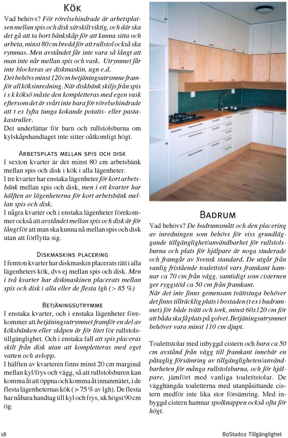 Men avståndet får inte vara så långt att man inte når mellan spis och vask. Utrymmet får inte blockeras av diskmaskin, ugn e.d. Det behövs minst 120 cm betjäningsutrymme framför all köksinredning.