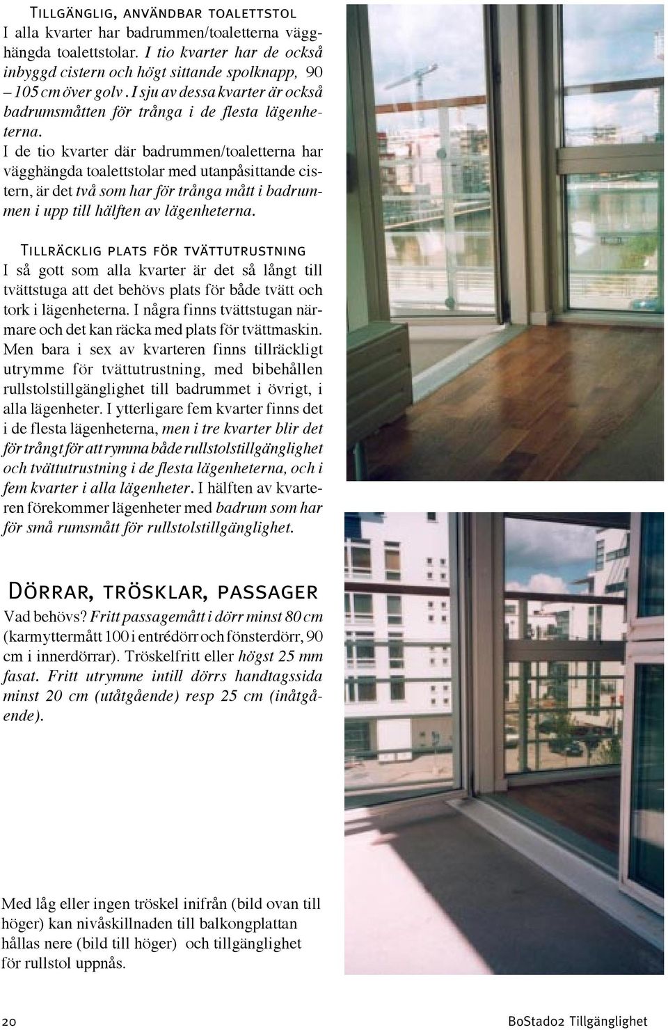 I de tio kvarter där badrummen/toaletterna har vägghängda toalettstolar med utanpåsittande cistern, är det två som har för trånga mått i badrummen i upp till hälften av lägenheterna.
