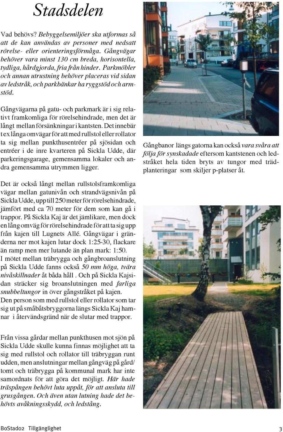 Parkmöbler och annan utrustning behöver placeras vid sidan av ledstråk, och parkbänkar ha ryggstöd och armstöd.