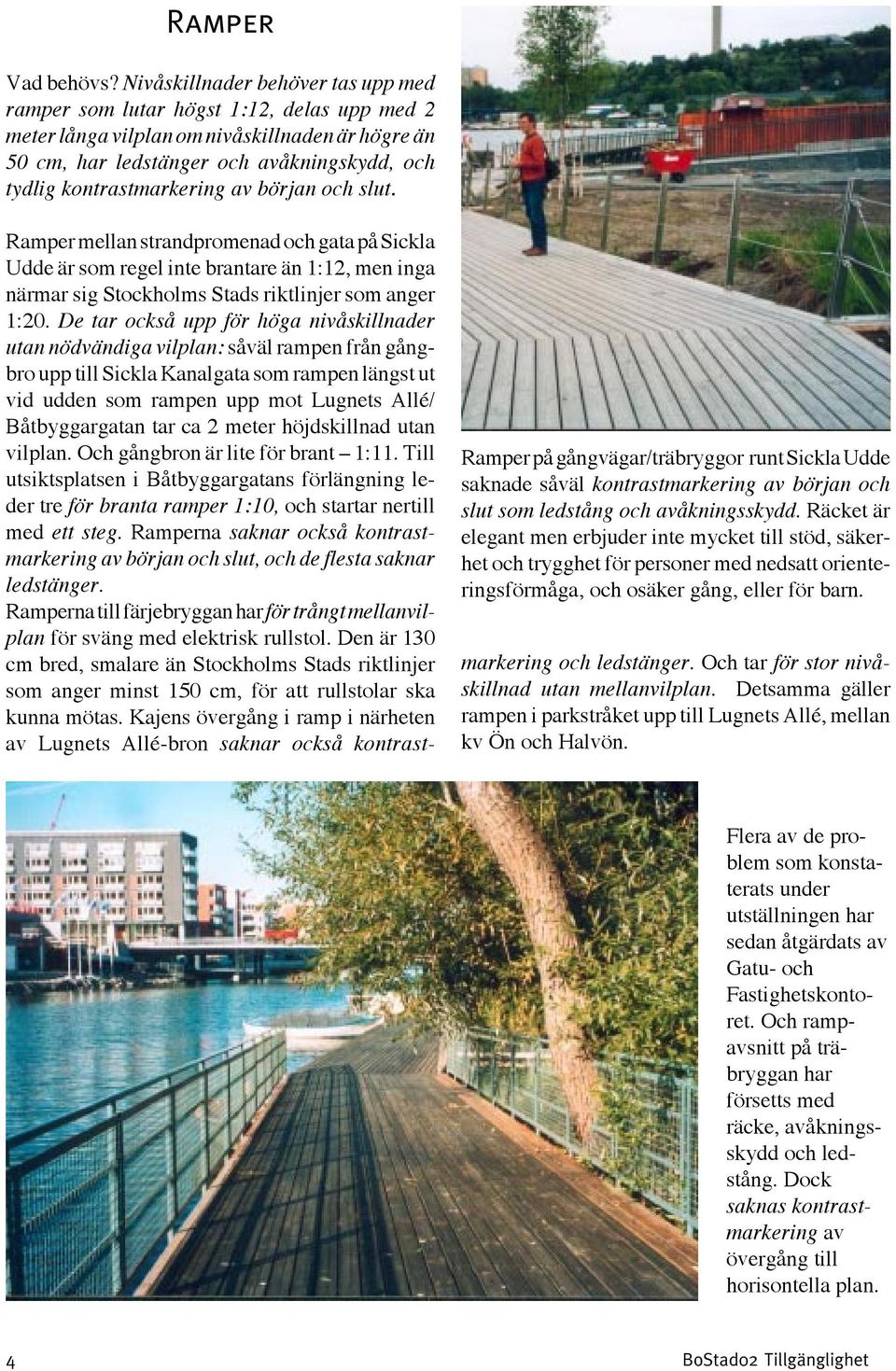 av början och slut. Ramper mellan strandpromenad och gata på Sickla Udde är som regel inte brantare än 1:12, men inga närmar sig Stockholms Stads riktlinjer som anger 1:20.