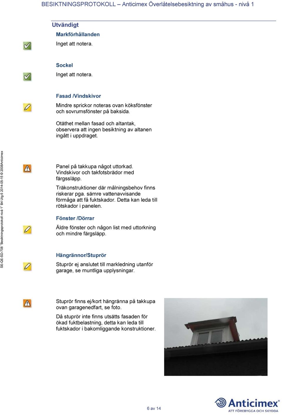 Träkonstruktioner där målningsbehov finns riskerar pga. sämre vattenavvisande förmåga att få fuktskador. Detta kan leda till rötskador i panelen.