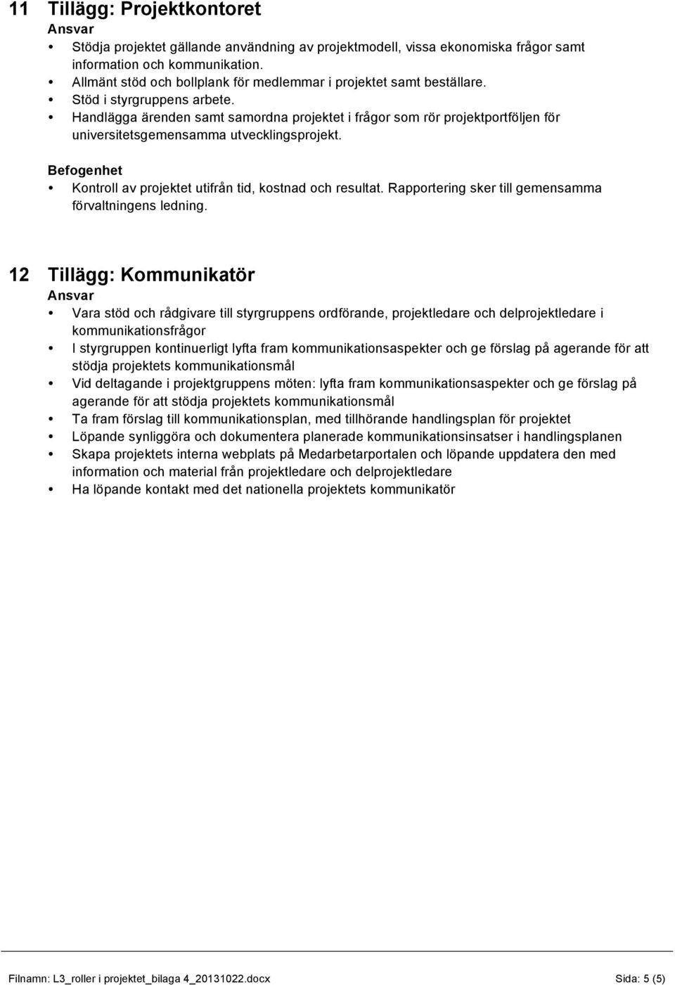 Handlägga ärenden samt samordna projektet i frågor som rör projektportföljen för universitetsgemensamma utvecklingsprojekt. Kontroll av projektet utifrån tid, kostnad och resultat.