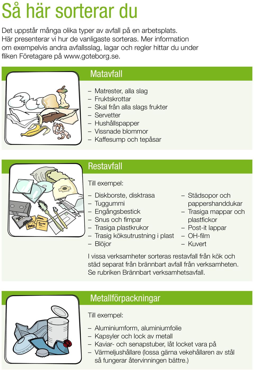 Matavfall Matrester, alla slag Fruktskrottar Skal från alla slags frukter Servetter Hushållspapper Vissnade blommor Kaffesump och tepåsar Restavfall Till exempel: Diskborste, disktrasa Tuggummi