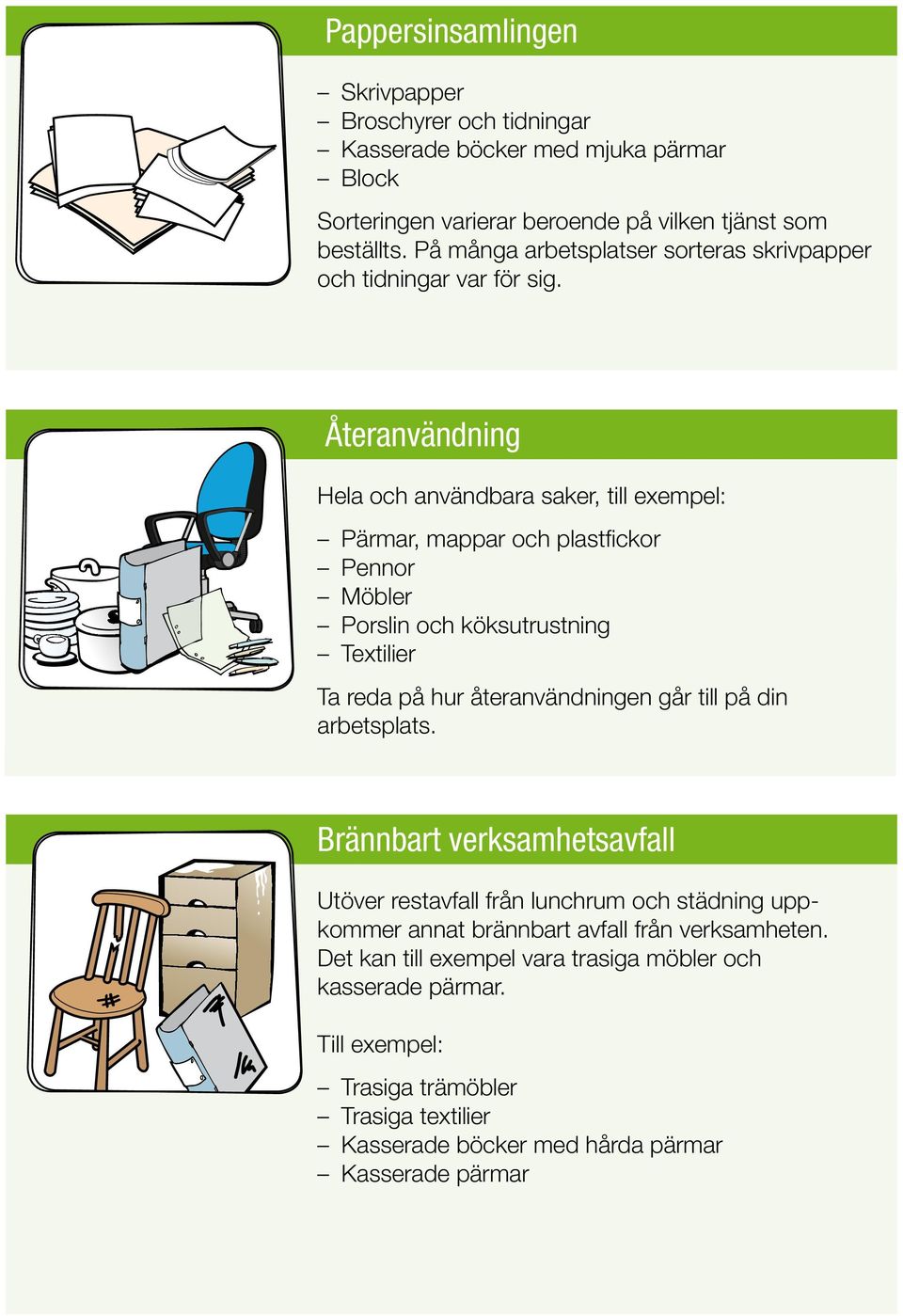 Återanvändning Hela och användbara saker, till exempel: Pärmar, mappar och plastfickor Pennor Möbler Porslin och köksutrustning Textilier Ta reda på hur återanvändningen går till