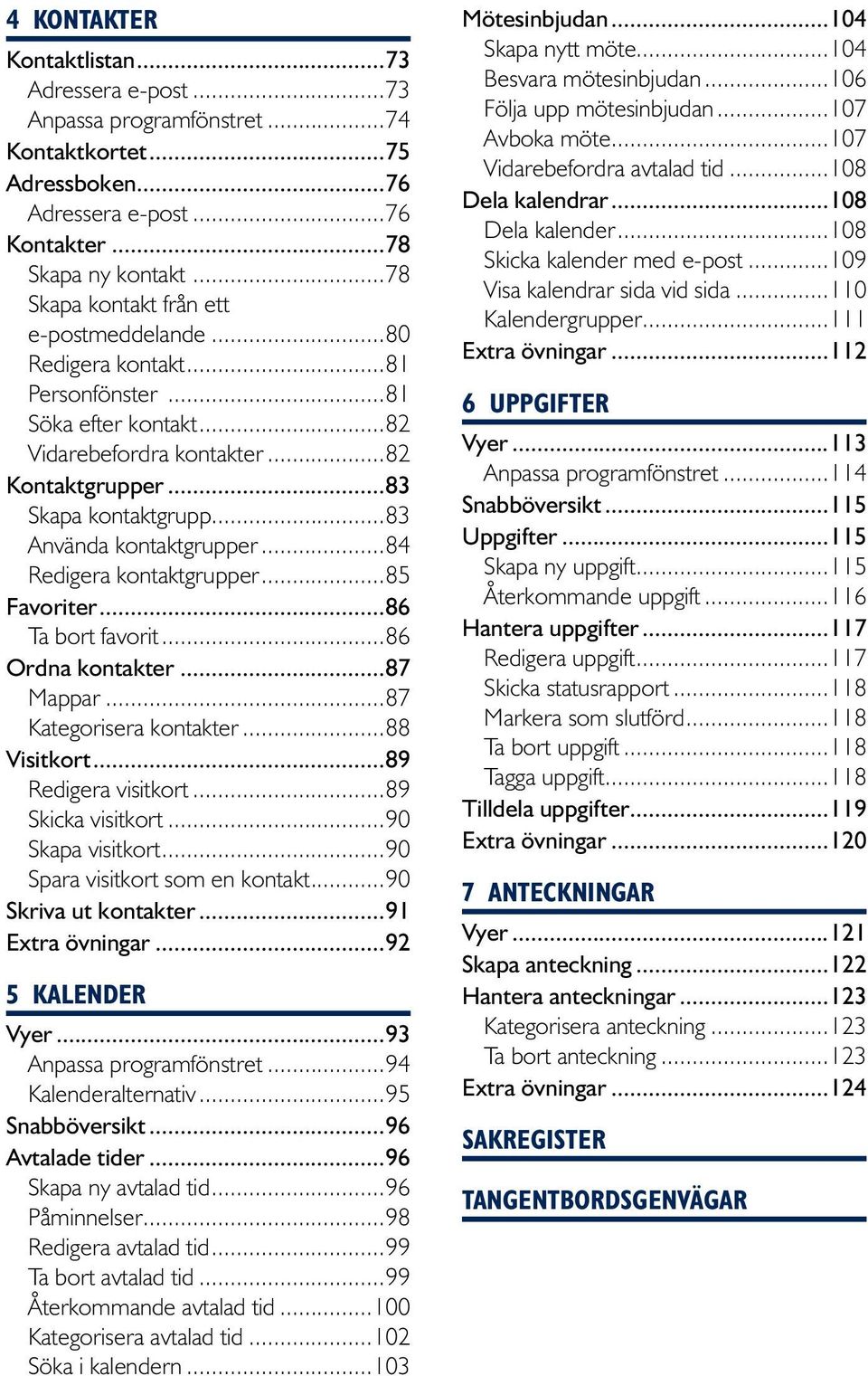 ..83 Använda kontaktgrupper...84 Redigera kontaktgrupper...85 Favoriter...86 Ta bort favorit...86 Ordna kontakter...87 Mappar...87 Kategorisera kontakter...88 Visitkort...89 Redigera visitkort.