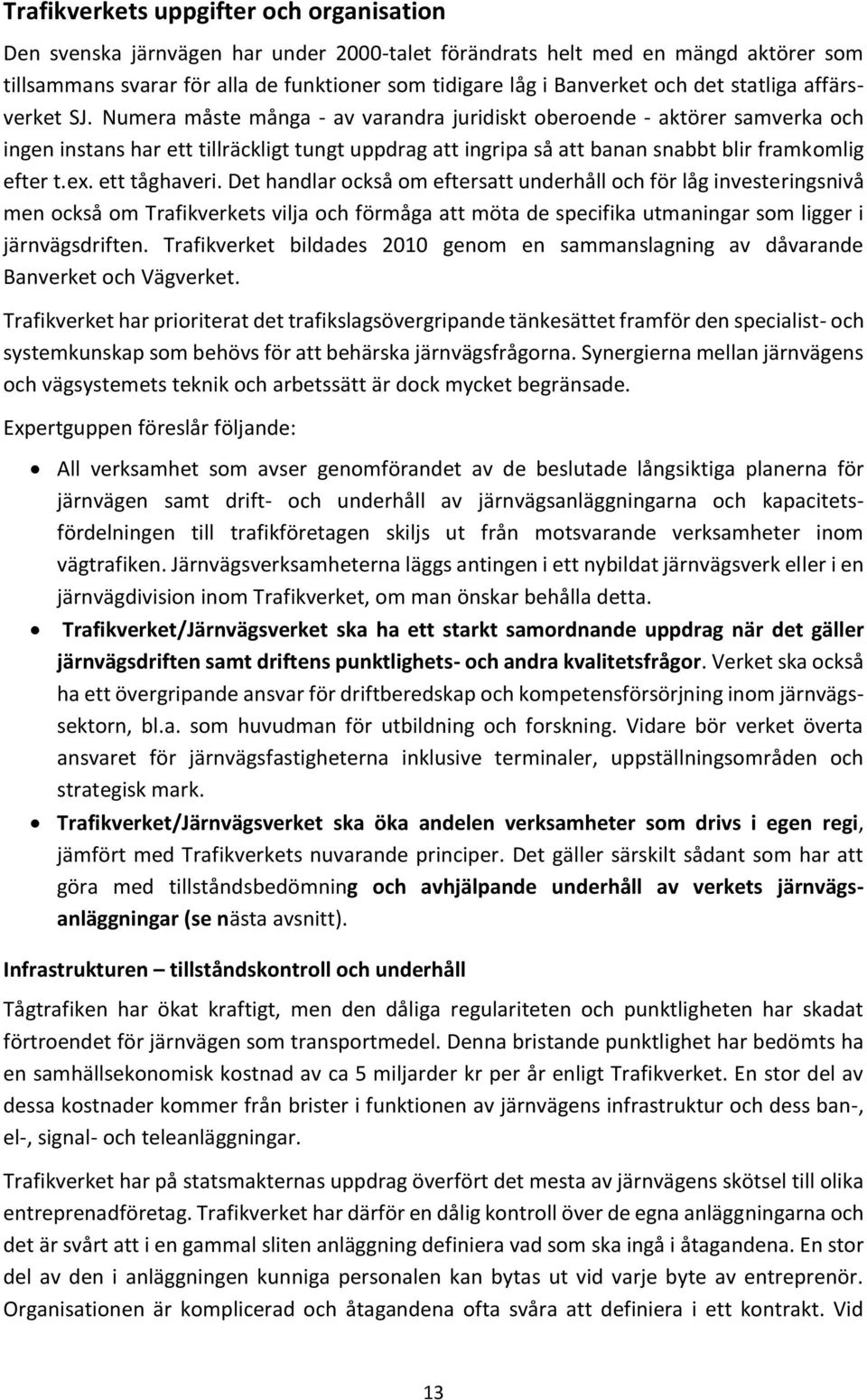 Numera måste många - av varandra juridiskt oberoende - aktörer samverka och ingen instans har ett tillräckligt tungt uppdrag att ingripa så att banan snabbt blir framkomlig efter t.ex. ett tåghaveri.