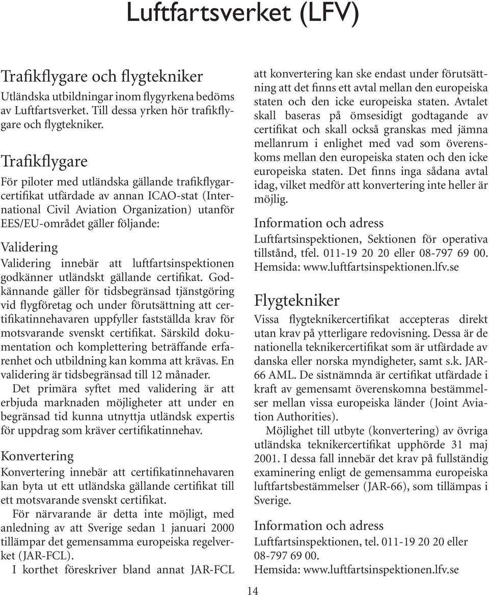 Validering innebär att luftfartsinspektionen godkänner utländskt gällande certifikat.