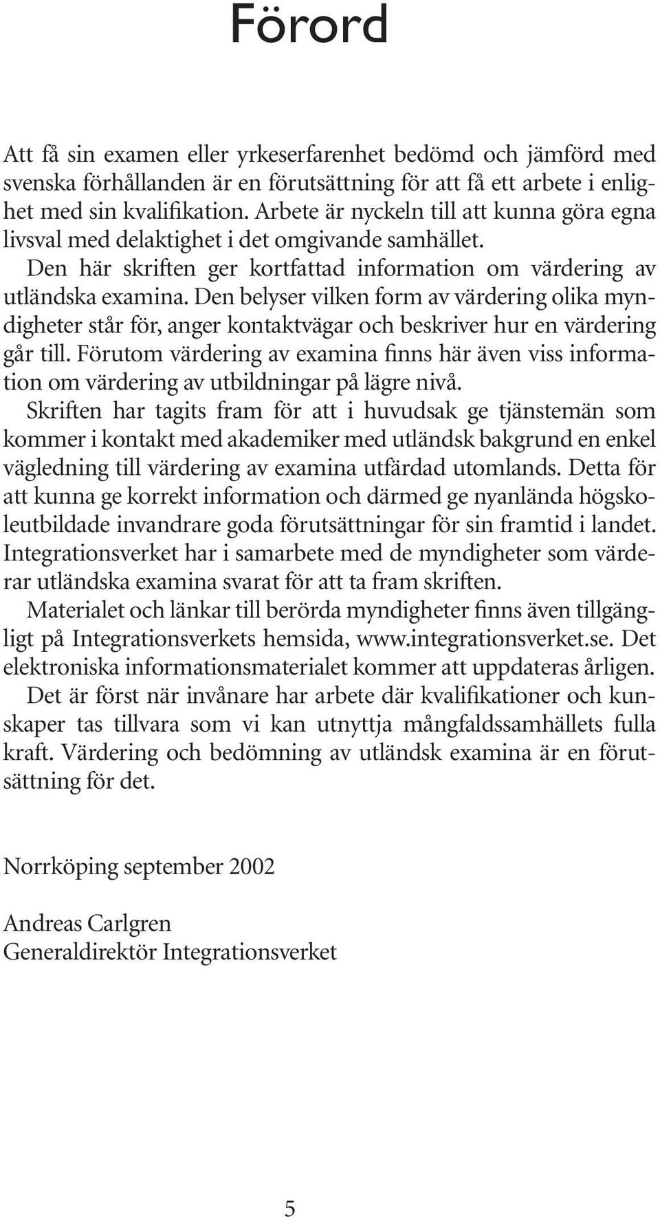 Den belyser vilken form av värdering olika myndigheter står för, anger kontaktvägar och beskriver hur en värdering går till.