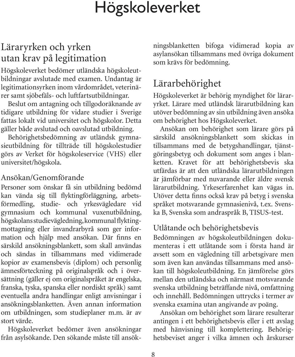Beslut om antagning och tillgodoräknande av tidigare utbildning för vidare studier i Sverige fattas lokalt vid universitet och högskolor. Detta gäller både avslutad och oavslutad utbildning.
