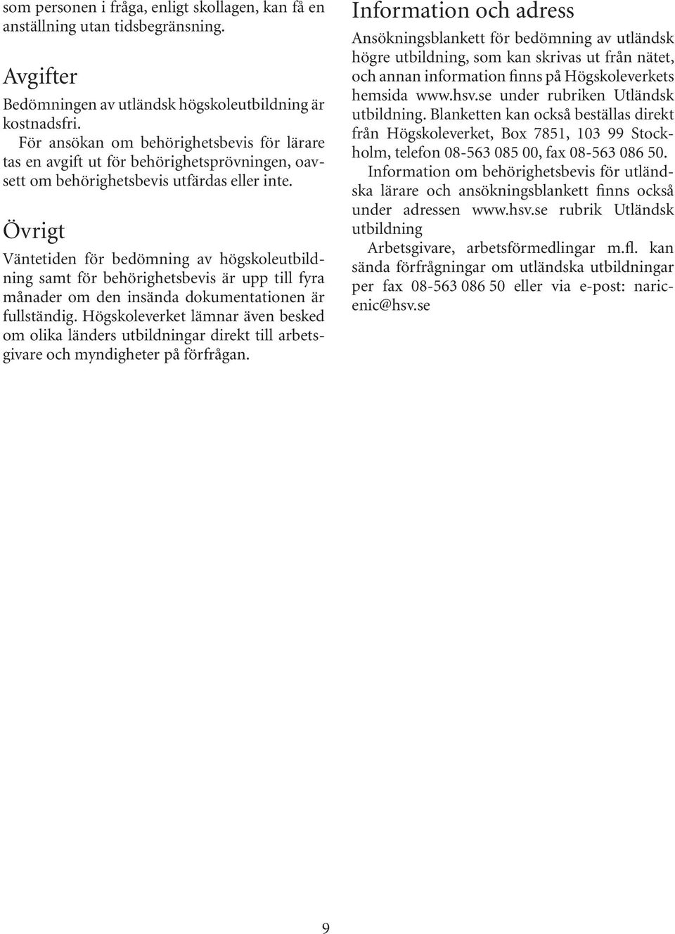Övrigt Väntetiden för bedömning av högskoleutbildning samt för behörighetsbevis är upp till fyra månader om den insända dokumentationen är fullständig.