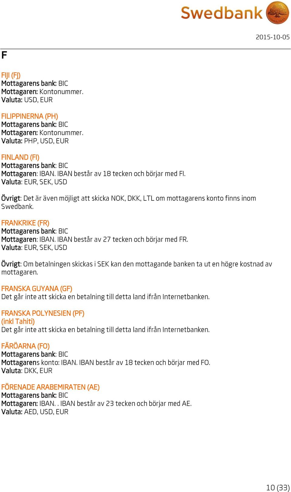 IBAN består av 27 tecken och börjar med FR. Valuta: EUR, SEK, USD Övrigt: Om betalningen skickas i SEK kan den mottagande banken ta ut en högre kostnad av mottagaren.