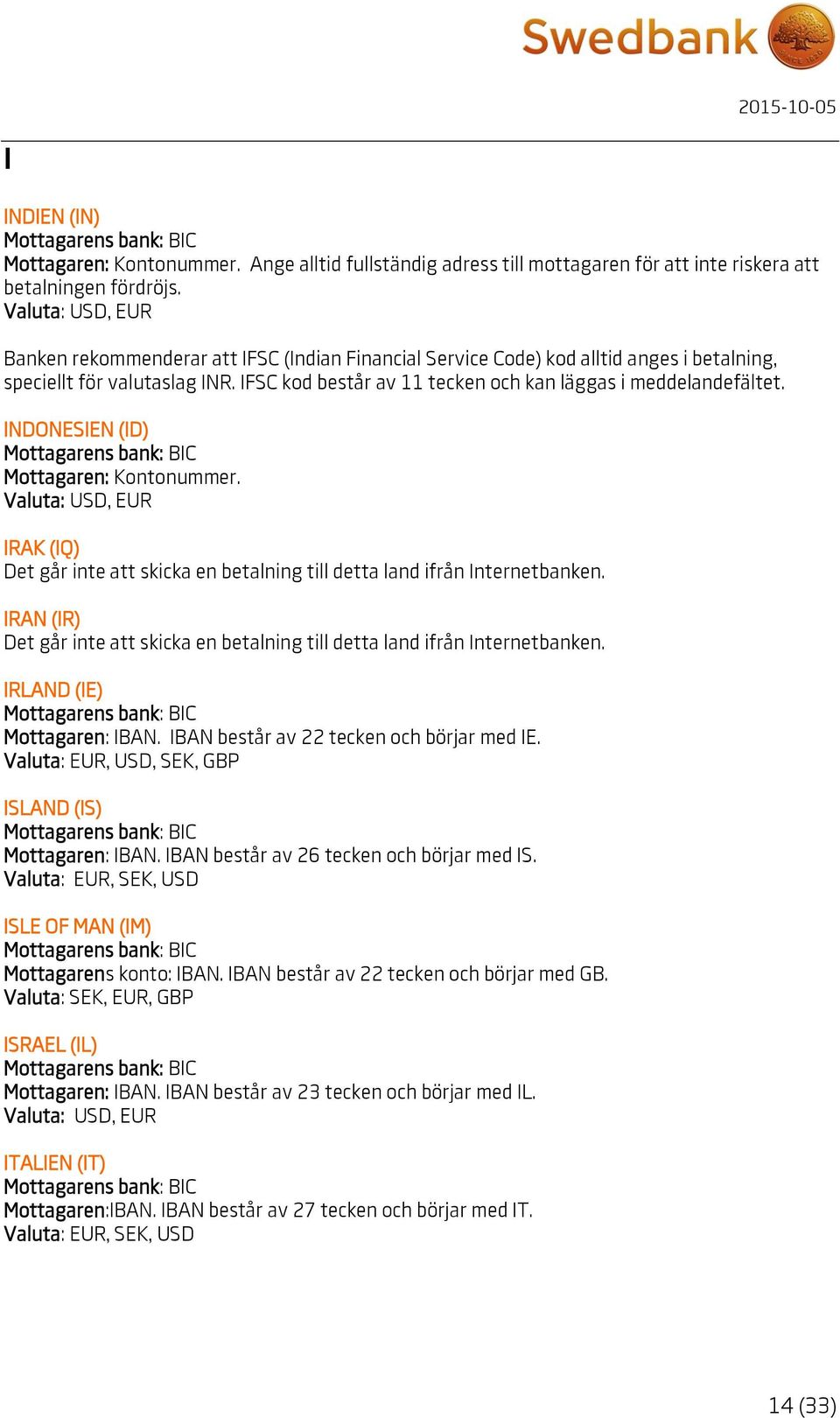 INDONESIEN (ID) IRAK (IQ) IRAN (IR) IRLAND (IE) Mottagaren: IBAN. IBAN består av 22 tecken och börjar med IE., SEK, GBP ISLAND (IS) Mottagaren: IBAN. IBAN består av 26 tecken och börjar med IS.