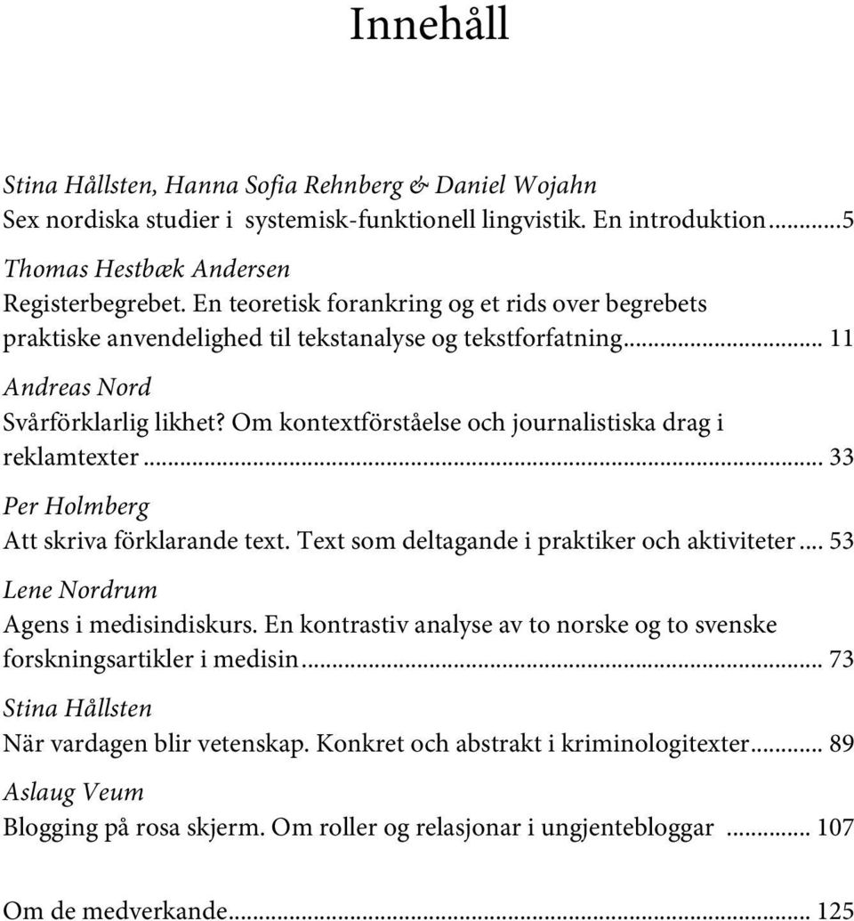 Om kontextförståelse och journalistiska drag i reklamtexter... 33 Per Holmberg Att skriva förklarande text. Text som deltagande i praktiker och aktiviteter... 53 Lene Nordrum Agens i medisindiskurs.