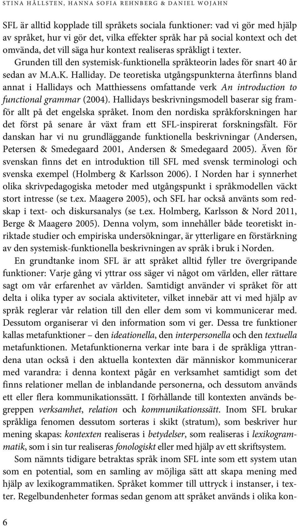 De teoretiska utgångspunkterna återfinns bland annat i Hallidays och Matthiessens omfattande verk An introduction to functional grammar (2004).