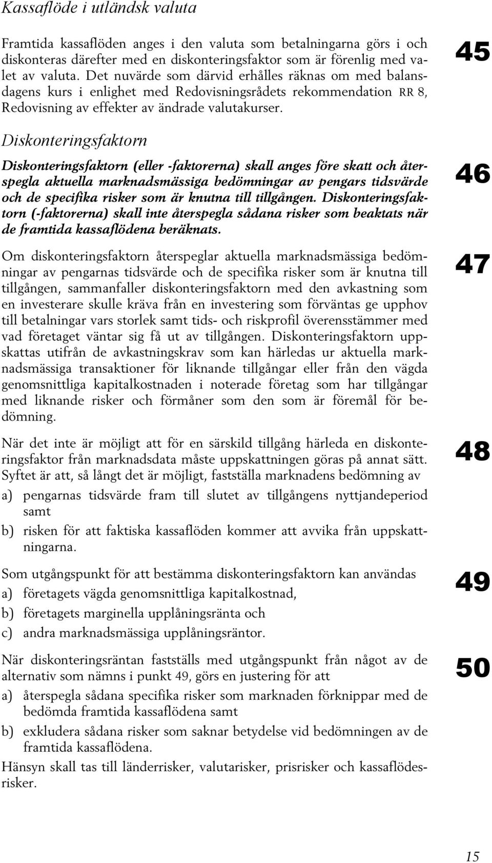Diskonteringsfaktorn Diskonteringsfaktorn (eller -faktorerna) skall anges före skatt och återspegla aktuella marknadsmässiga bedömningar av pengars tidsvärde och de specifika risker som är knutna