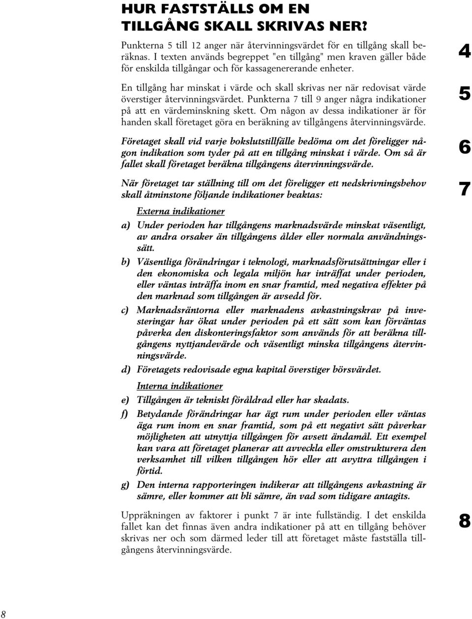 En tillgång har minskat i värde och skall skrivas ner när redovisat värde överstiger återvinningsvärdet. Punkterna 7 till 9 anger några indikationer på att en värdeminskning skett.