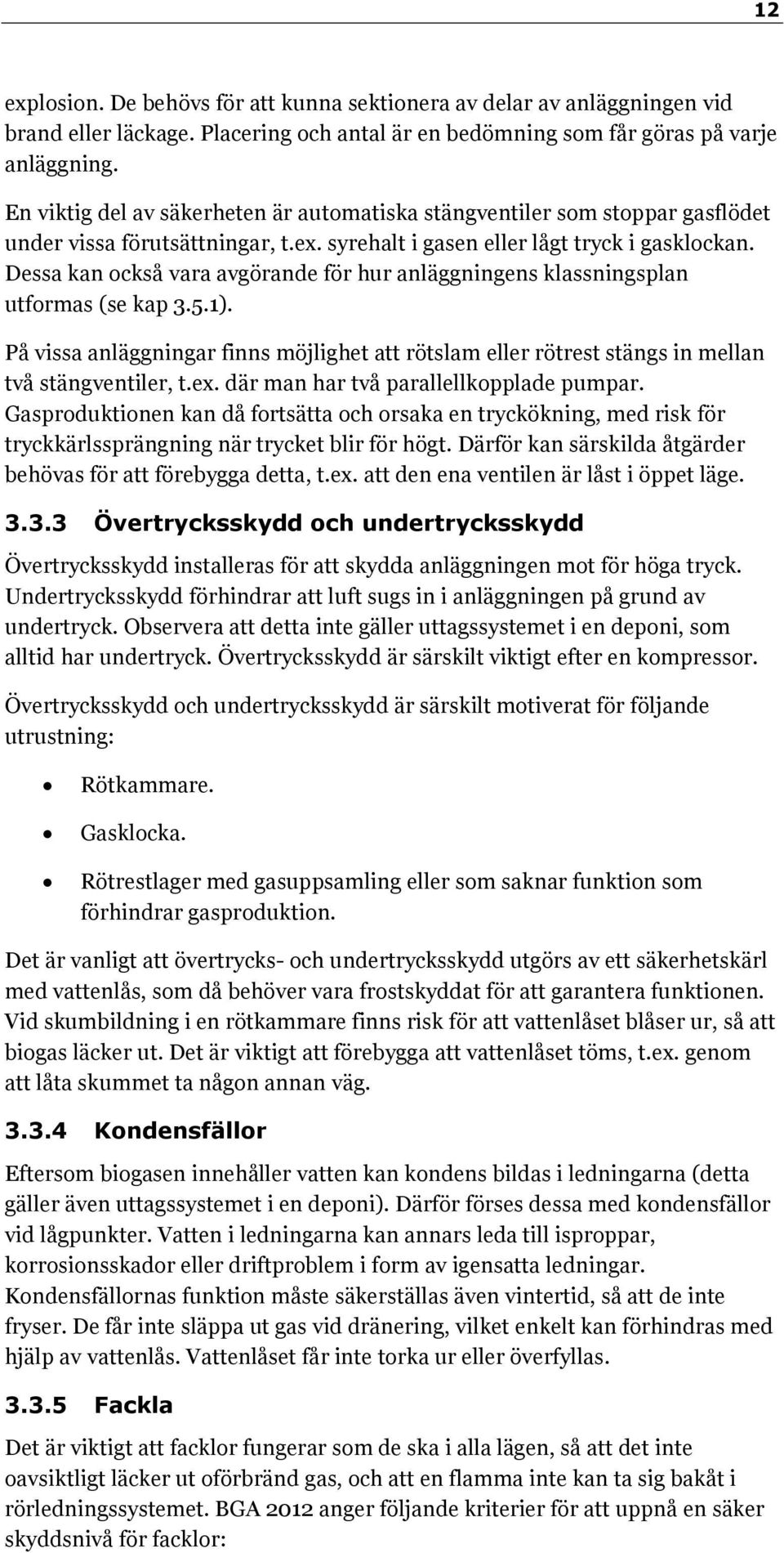Dessa kan också vara avgörande för hur anläggningens klassningsplan utformas (se kap 3.5.1). På vissa anläggningar finns möjlighet att rötslam eller rötrest stängs in mellan två stängventiler, t.ex.