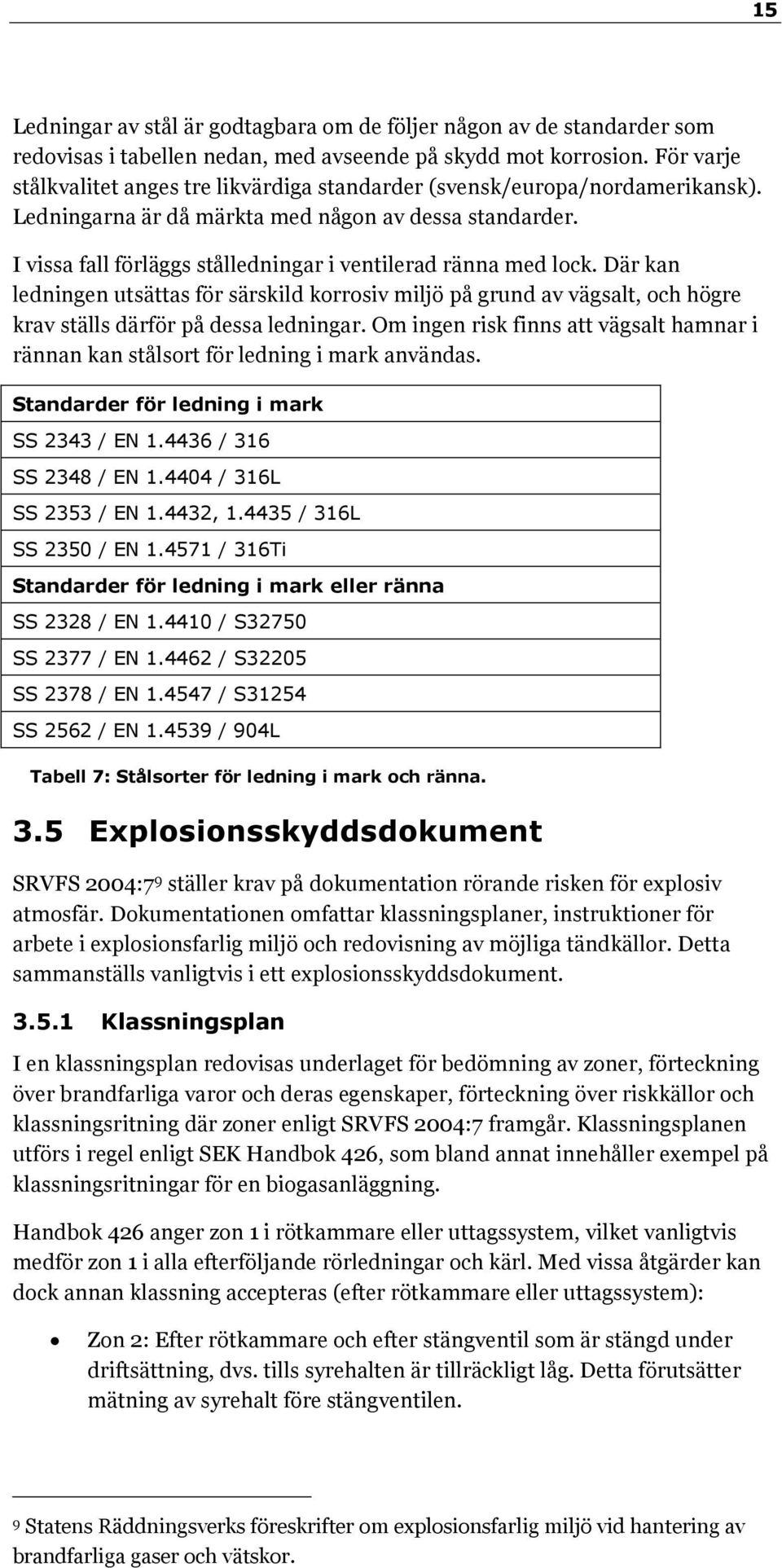 I vissa fall förläggs stålledningar i ventilerad ränna med lock. Där kan ledningen utsättas för särskild korrosiv miljö på grund av vägsalt, och högre krav ställs därför på dessa ledningar.