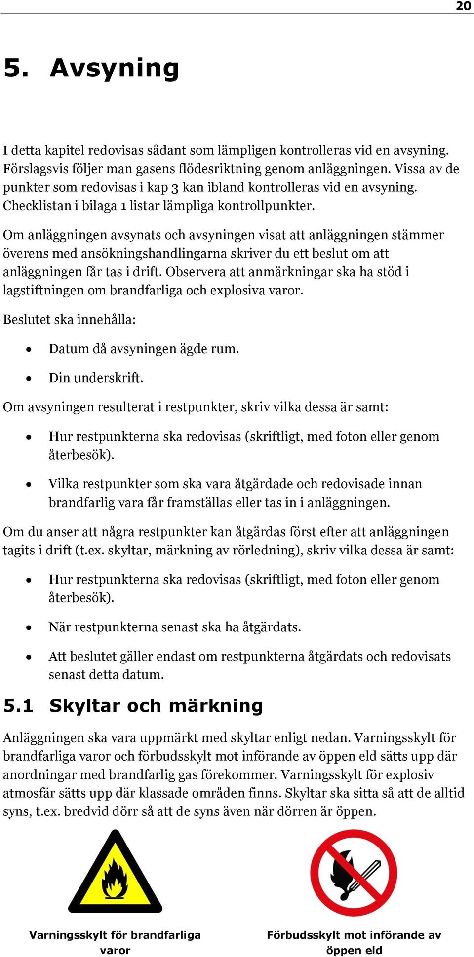 Om anläggningen avsynats och avsyningen visat att anläggningen stämmer överens med ansökningshandlingarna skriver du ett beslut om att anläggningen får tas i drift.