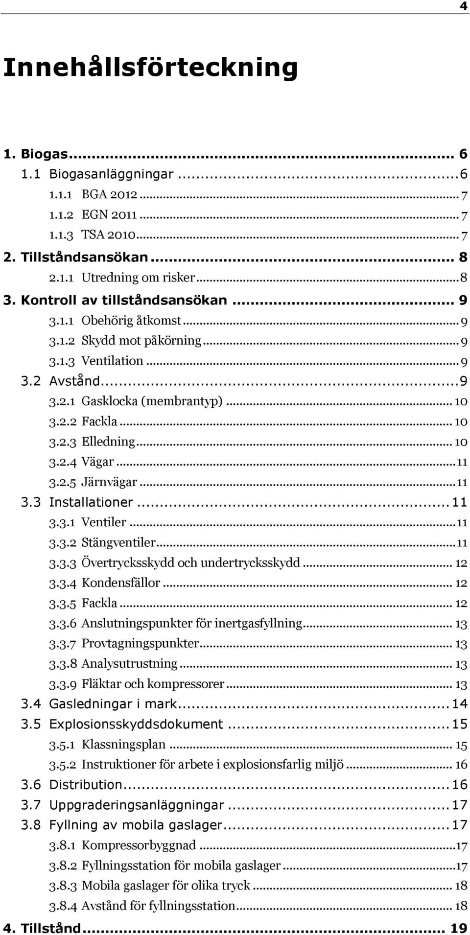 .. 10 3.2.4 Vägar... 11 3.2.5 Järnvägar... 11 3.3 Installationer... 11 3.3.1 Ventiler... 11 3.3.2 Stängventiler... 11 3.3.3 Övertrycksskydd och undertrycksskydd... 12 3.3.4 Kondensfällor... 12 3.3.5 Fackla.