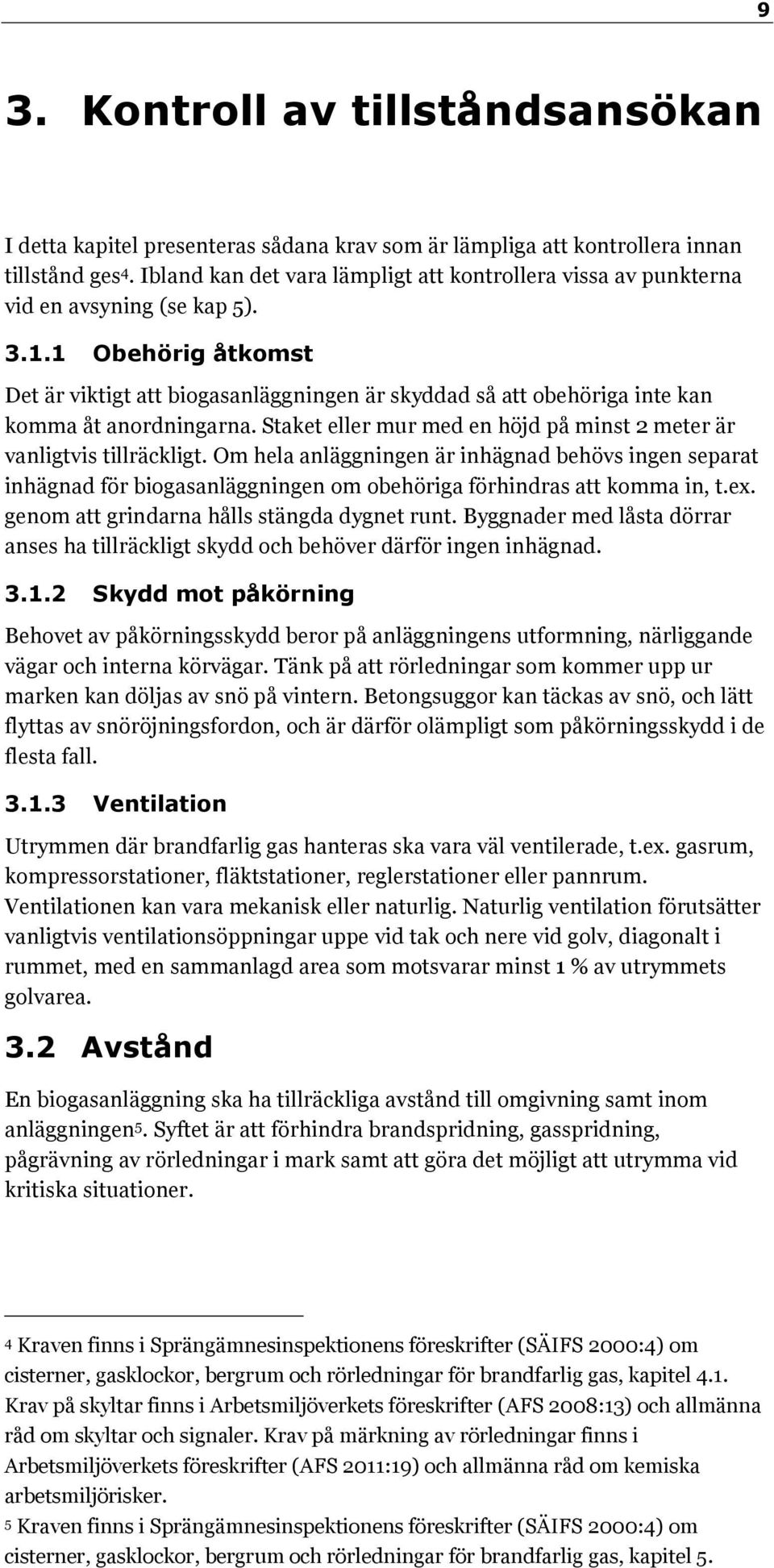 1 Obehörig åtkomst Det är viktigt att biogasanläggningen är skyddad så att obehöriga inte kan komma åt anordningarna. Staket eller mur med en höjd på minst 2 meter är vanligtvis tillräckligt.