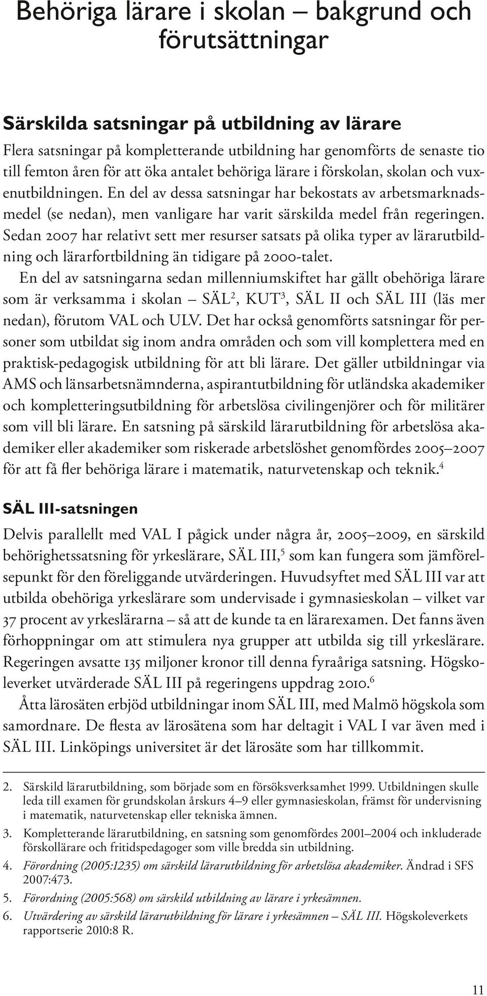 En del av dessa satsningar har bekostats av arbetsmarknadsmedel (se nedan), men vanligare har varit särskilda medel från regeringen.
