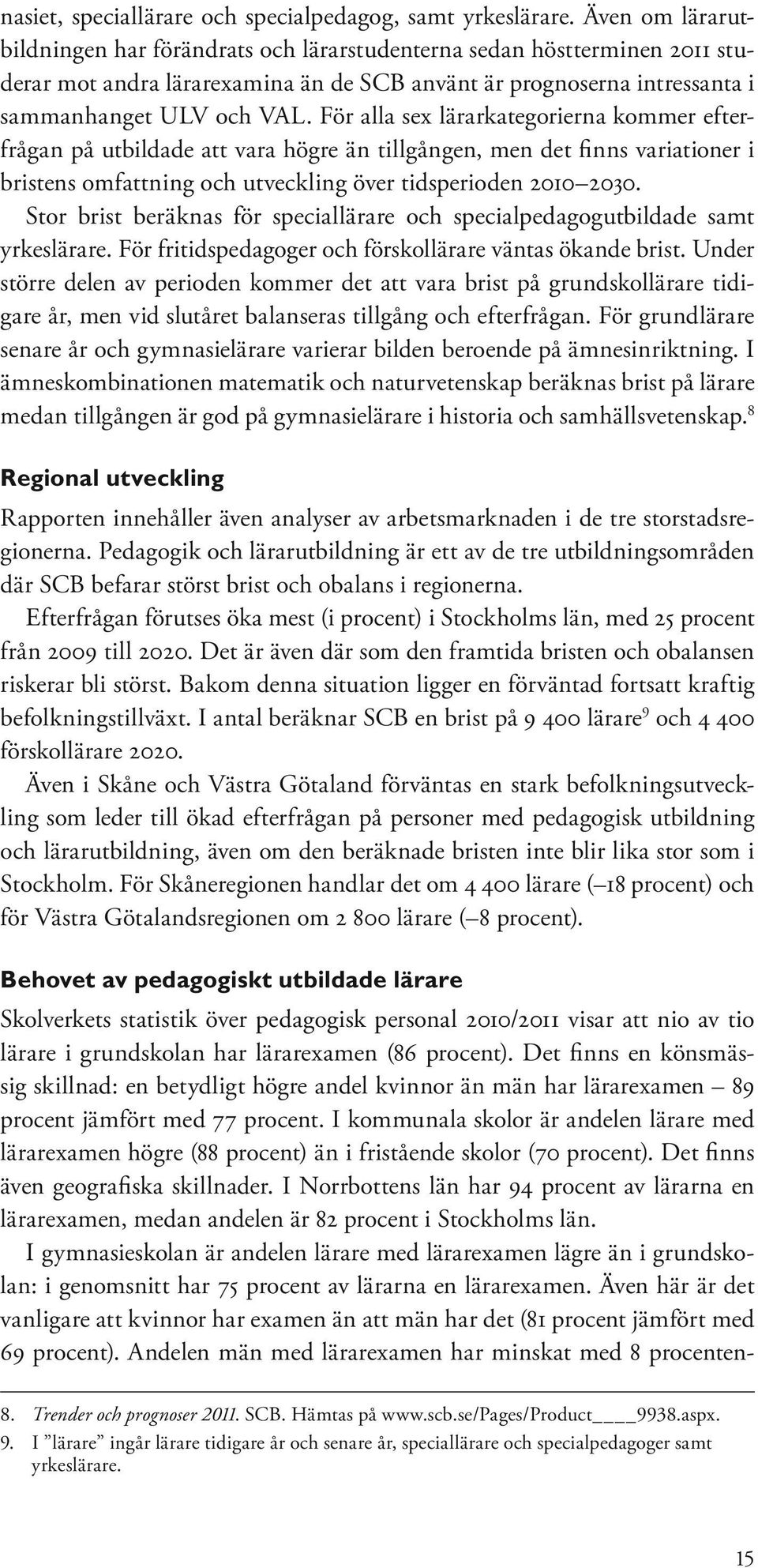 För alla sex lärarkategorierna kommer efterfrågan på utbildade att vara högre än tillgången, men det finns variationer i bristens omfattning och utveckling över tidsperioden 2010 2030.