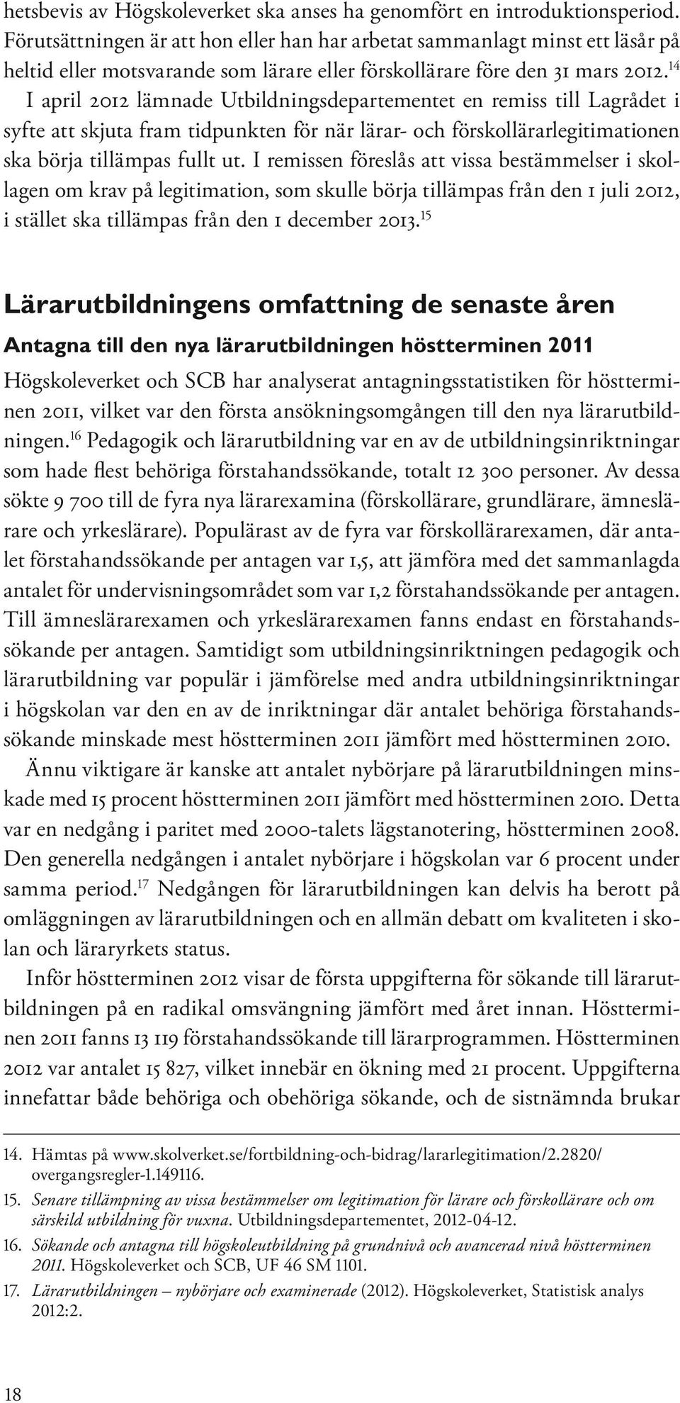 14 I april 2012 lämnade Utbildningsdepartementet en remiss till Lagrådet i syfte att skjuta fram tidpunkten för när lärar- och förskollärarlegitimationen ska börja tillämpas fullt ut.