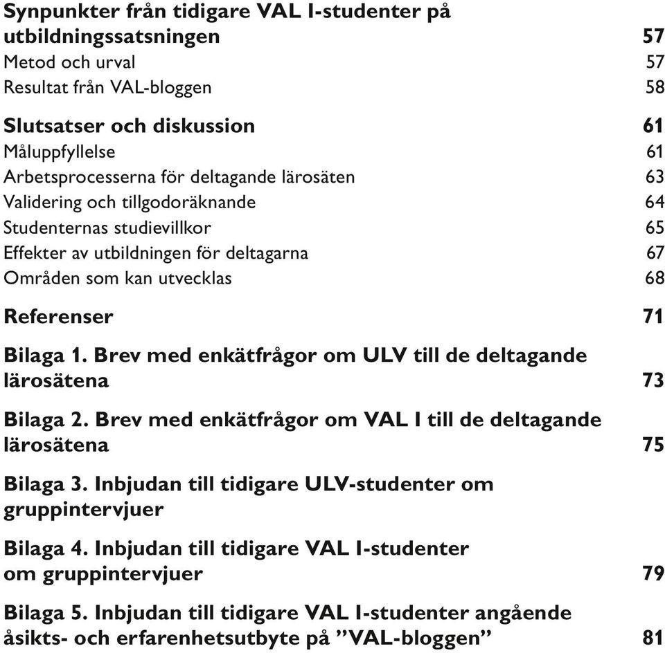 Brev med enkätfrågor om ULV till de deltagande lärosätena 73 Bilaga 2. Brev med enkätfrågor om VAL I till de deltagande lärosätena 75 Bilaga 3.