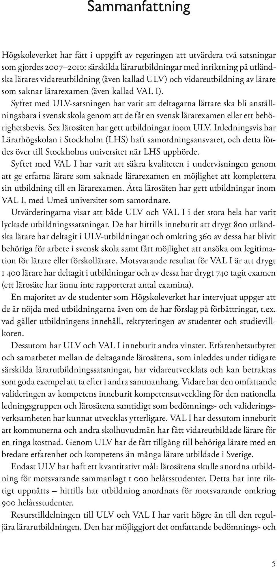 Syftet med ULV-satsningen har varit att deltagarna lättare ska bli anställningsbara i svensk skola genom att de får en svensk lärarexamen eller ett behörighetsbevis.