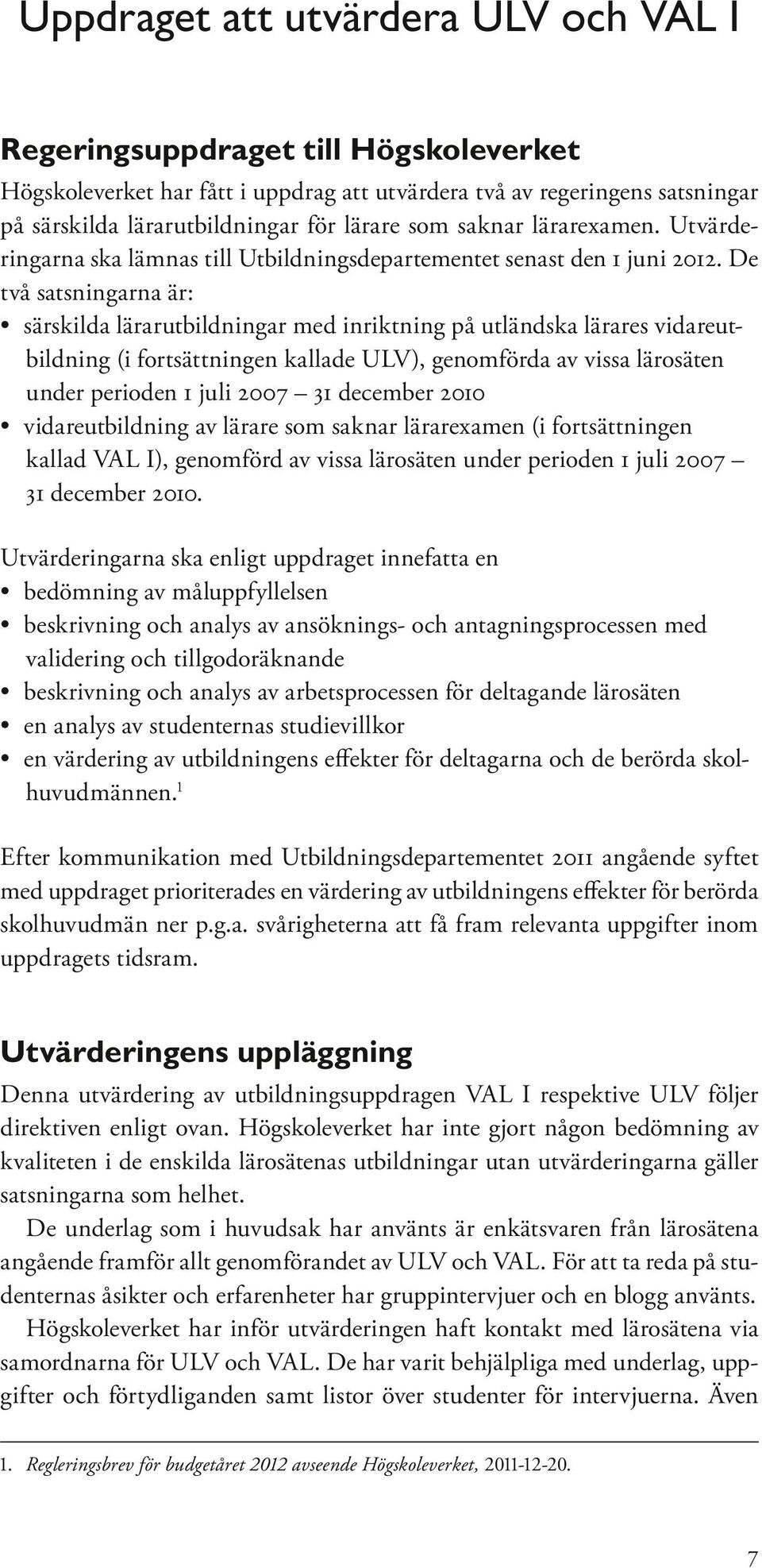 De två satsningarna är: särskilda lärarutbildningar med inriktning på utländska lärares vidareutbildning (i fortsättningen kallade ULV), genomförda av vissa lärosäten under perioden 1 juli 2007 31