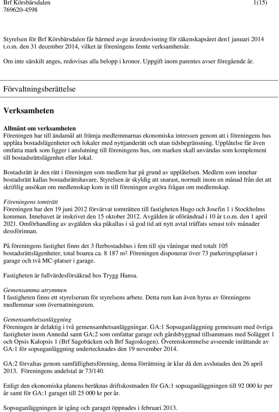 Förvaltningsberättelse Verksamheten Allmänt om verksamheten Föreningen har till ändamål att främja medlemmarnas ekonomiska intressen genom att i föreningens hus upplåta bostadslägenheter och lokaler