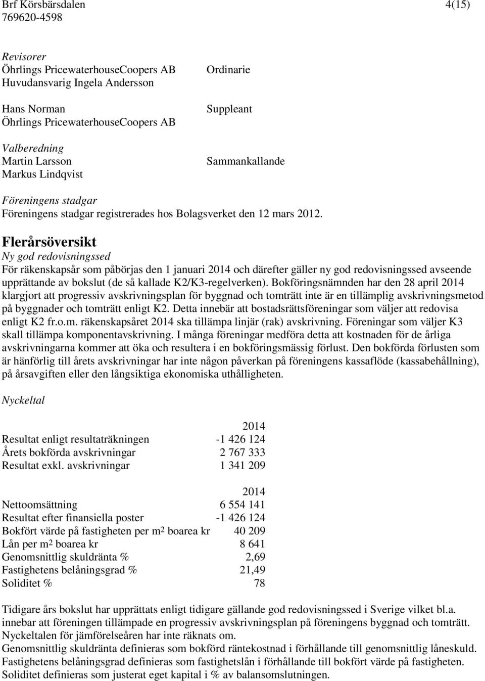 Flerårsöversikt Ny god redovisningssed För räkenskapsår som påbörjas den 1 januari 2014 och därefter gäller ny god redovisningssed avseende upprättande av bokslut (de så kallade K2/K3-regelverken).