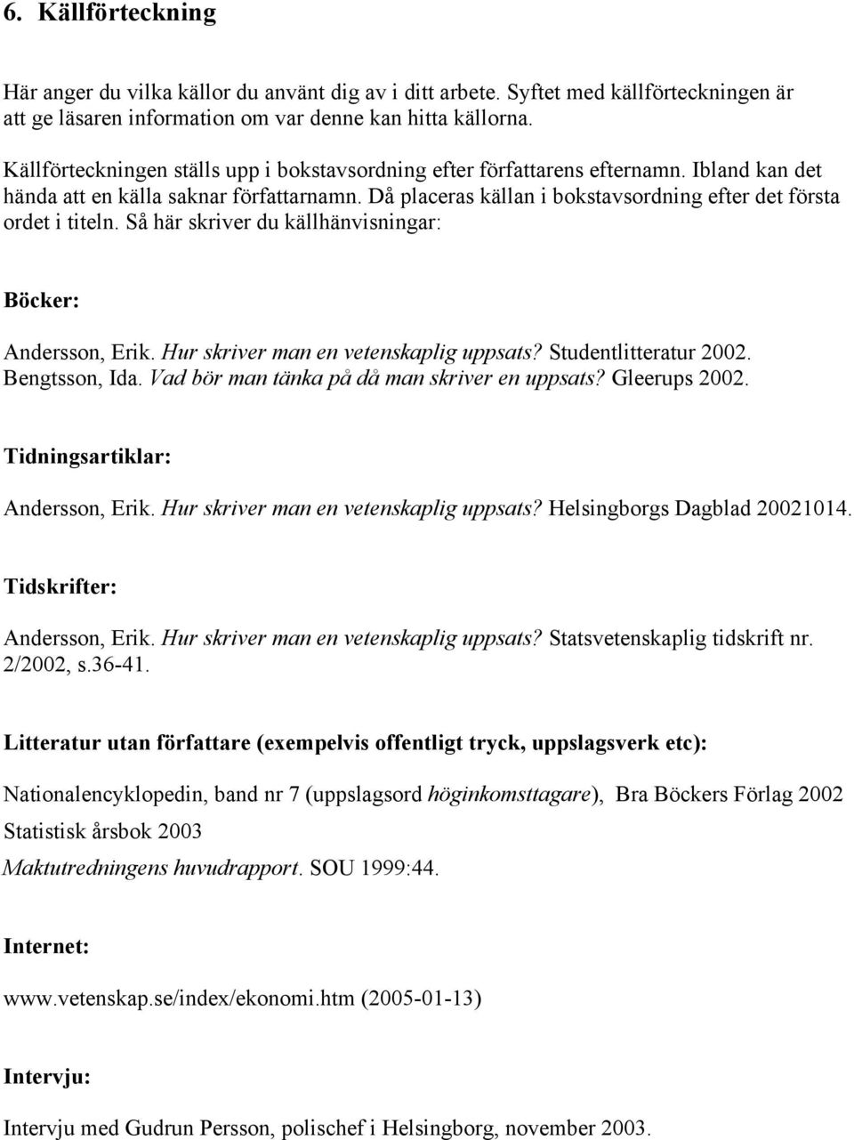 Då placeras källan i bokstavsordning efter det första ordet i titeln. Så här skriver du källhänvisningar: Böcker: Andersson, Erik. Hur skriver man en vetenskaplig uppsats? Studentlitteratur 2002.