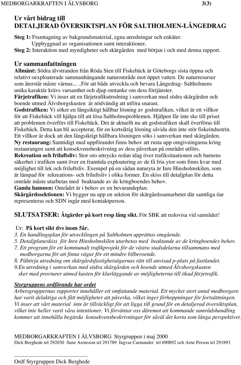 Ur sammanfattningen Allmänt: Södra älvstranden från Röda Sten till Fiskebäck är Göteborgs sista öppna och relativt oexploaterade sammanhängande naturområde mot öppet vatten.