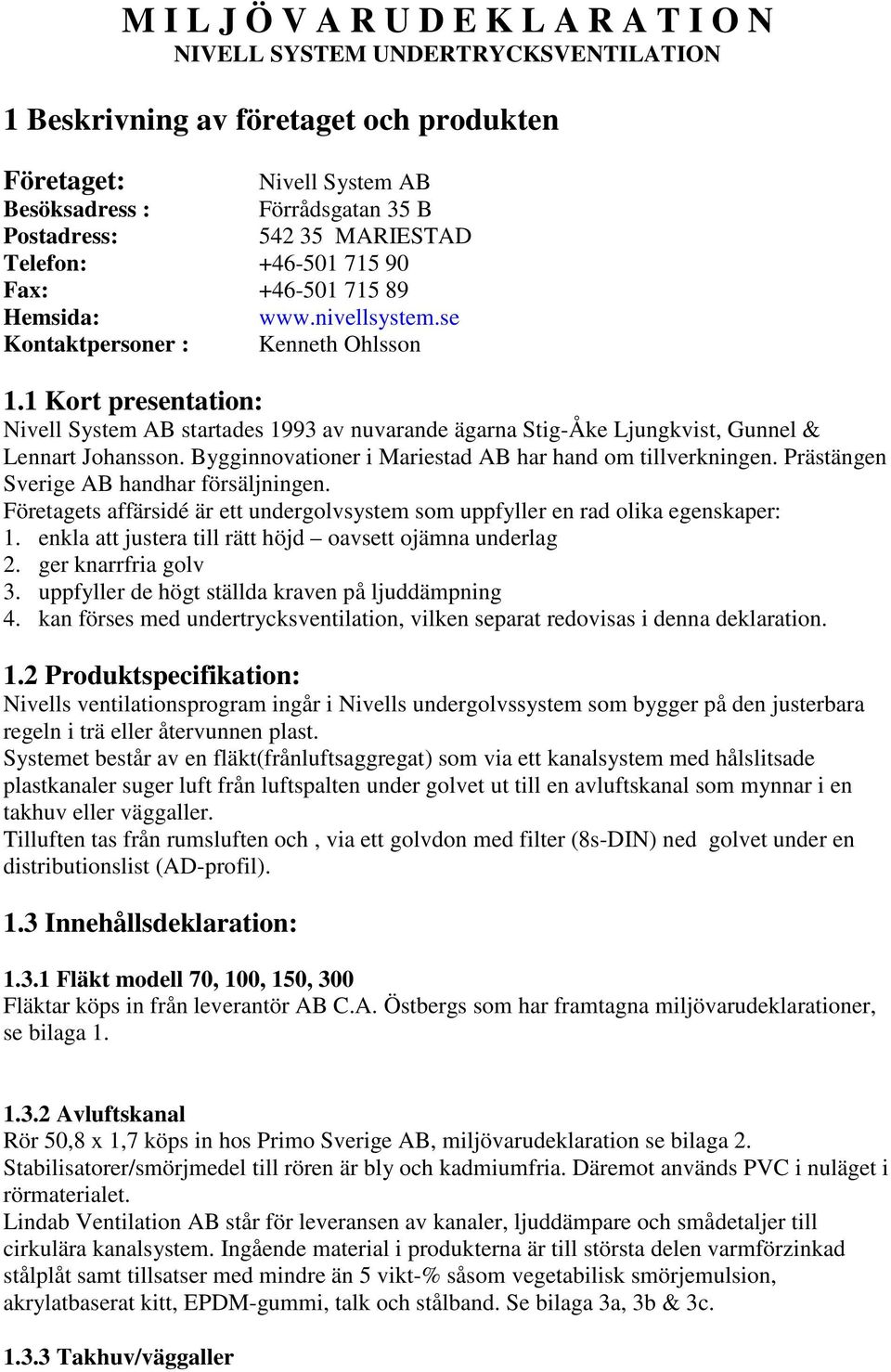 1 Kort presentation: Nivell System AB startades 1993 av nuvarande ägarna Stig-Åke Ljungkvist, Gunnel & Lennart Johansson. Bygginnovationer i Mariestad AB har hand om tillverkningen.