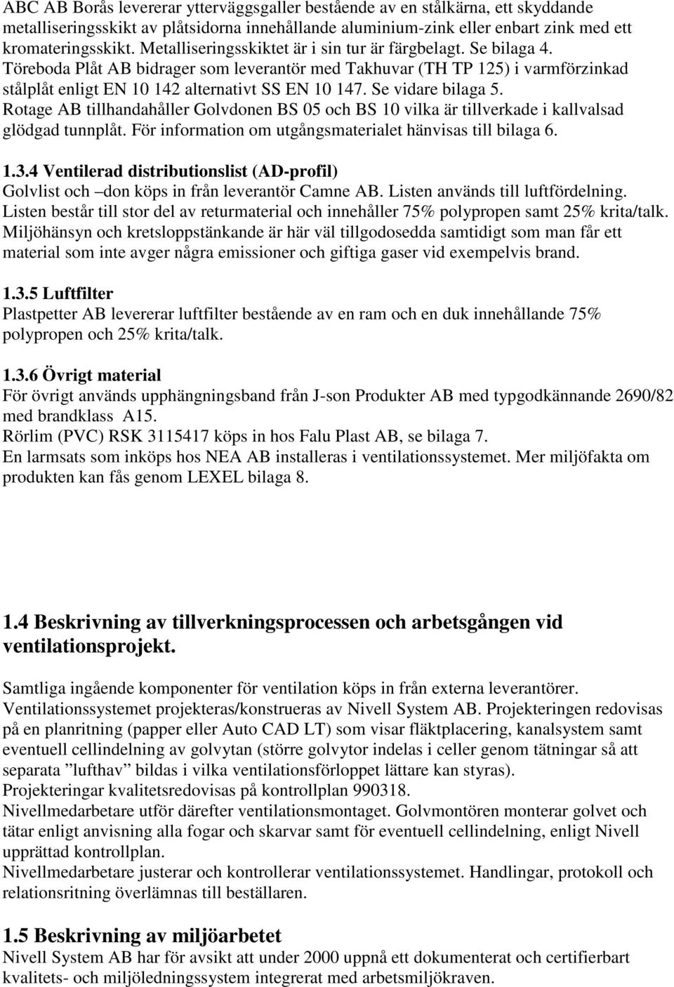 Se vidare bilaga 5. Rotage AB tillhandahåller Golvdonen BS 05 och BS 10 vilka är tillverkade i kallvalsad glödgad tunnplåt. För information om utgångsmaterialet hänvisas till bilaga 6. 1.3.