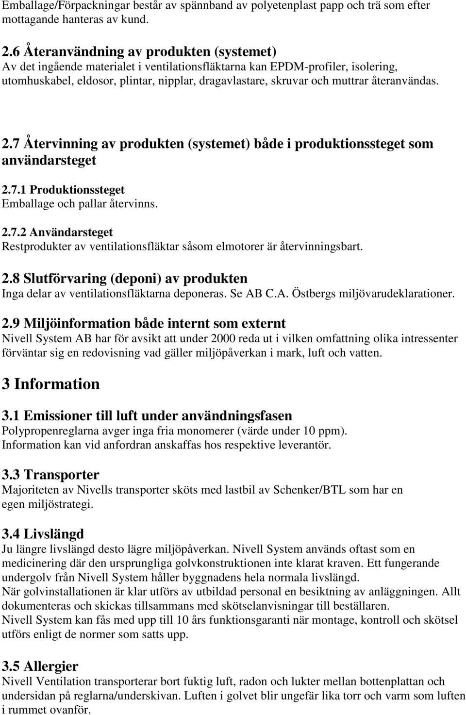 återanvändas. 2.7 Återvinning av produkten (systemet) både i produktionssteget som användarsteget 2.7.1 Produktionssteget Emballage och pallar återvinns. 2.7.2 Användarsteget Restprodukter av ventilationsfläktar såsom elmotorer är återvinningsbart.