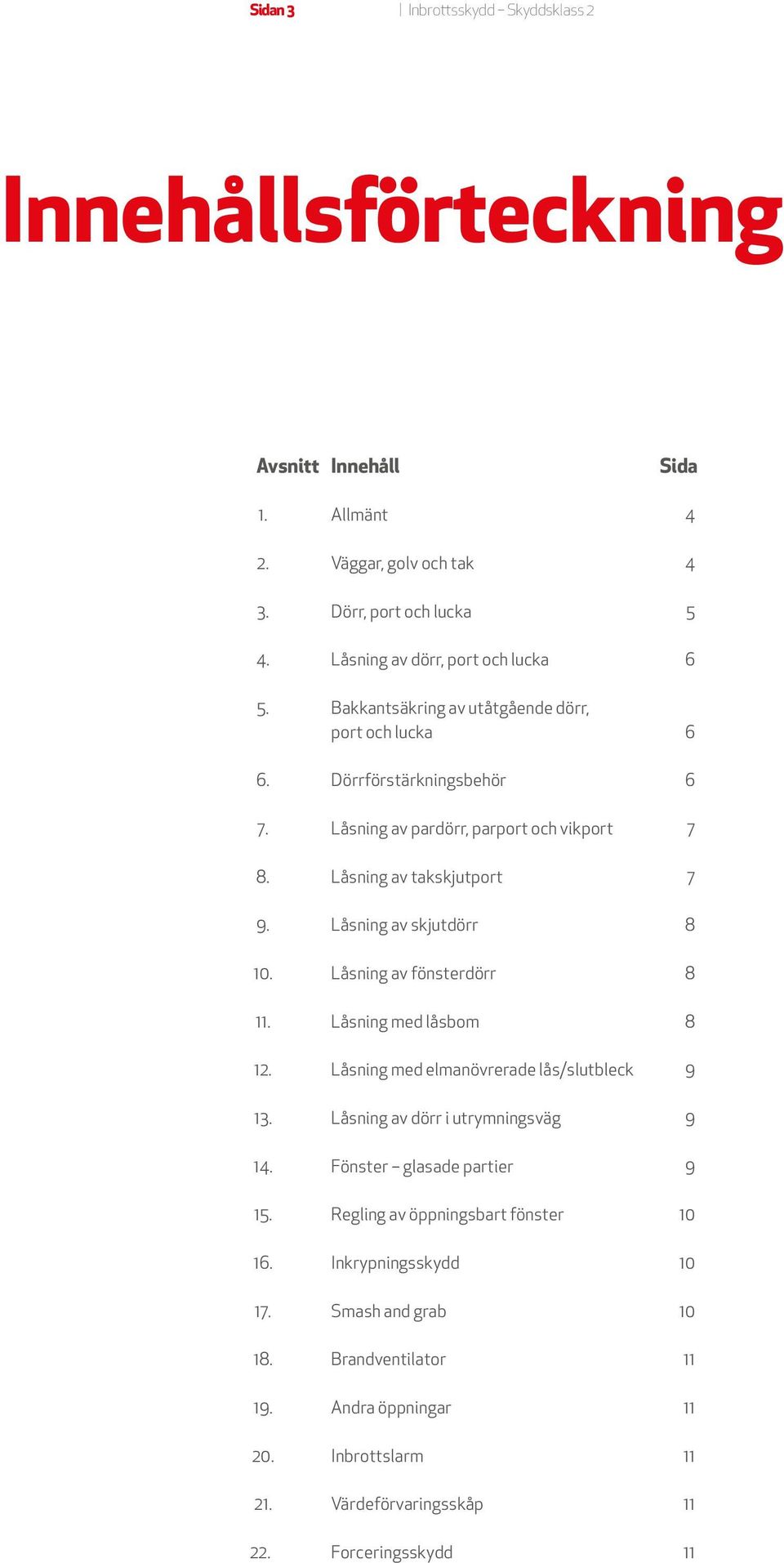 Låsning av takskjutport 7 9. Låsning av skjutdörr 8 10. Låsning av fönsterdörr 8 11. Låsning med låsbom 8 12. Låsning med elmanövrerade lås/slutbleck 9 13.