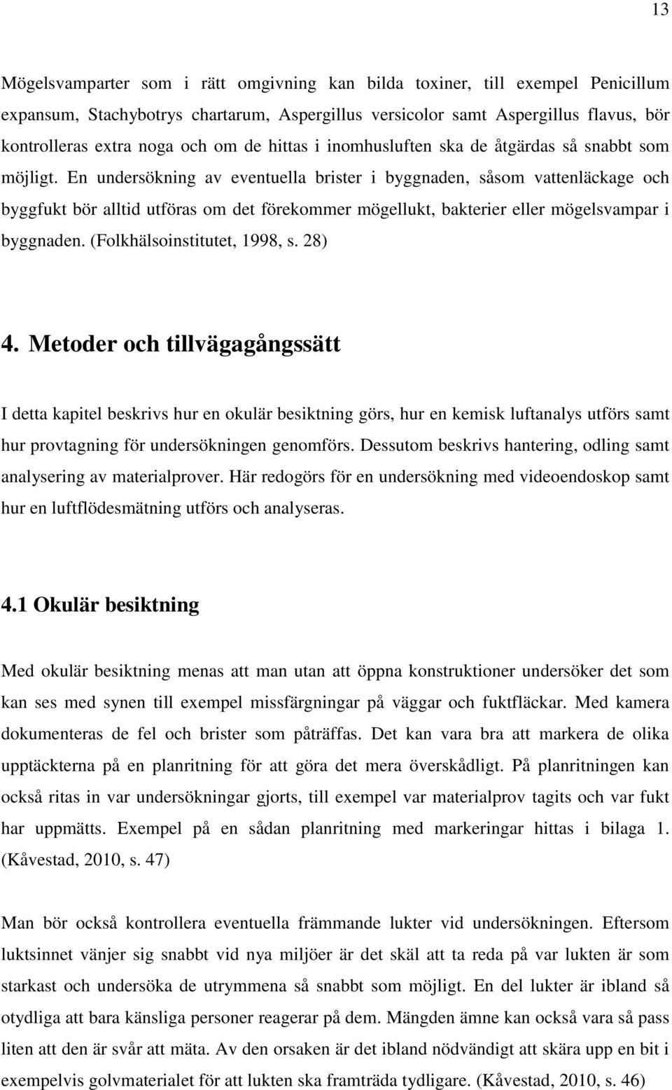 En undersökning av eventuella brister i byggnaden, såsom vattenläckage och byggfukt bör alltid utföras om det förekommer mögellukt, bakterier eller mögelsvampar i byggnaden.
