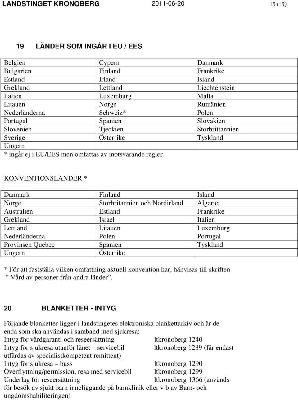 motsvarande regler KONVENTIONSLÄNDER * Danmark Finland Island Norge Storbritannien och Nordirland Algeriet Australien Estland Frankrike Grekland Israel Italien Lettland Litauen Luxemburg